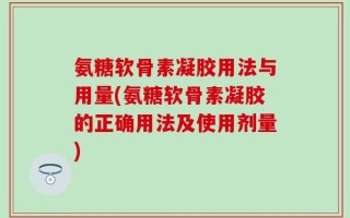 氨糖软骨素凝胶用法与用量(氨糖软骨素凝胶的正确用法及使用剂量)