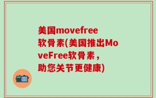 美国movefree软骨素(美国推出MoveFree软骨素，助您关节更健康)