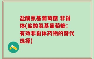 盐酸氨基葡萄糖 非甾体(盐酸氨基葡萄糖：有效非甾体药物的替代选择)