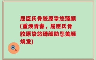 屈臣氏骨胶原挚悠臻颜(重焕青春，屈臣氏骨胶原挚悠臻颜助您美颜焕发)