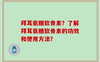 拜耳氨糖软骨素？了解拜耳氨糖软骨素的功效和使用方法？