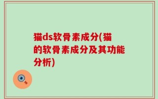 猫ds软骨素成分(猫的软骨素成分及其功能分析)