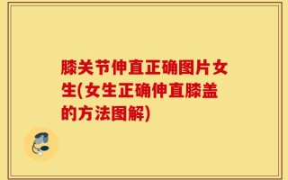 膝关节伸直正确图片女生(女生正确伸直膝盖的方法图解)