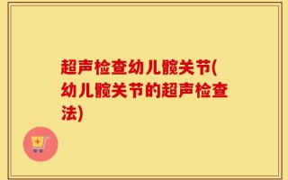 超声检查幼儿髋关节(幼儿髋关节的超声检查法)
