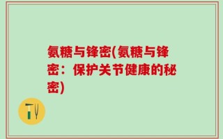 氨糖与锋密(氨糖与锋密：保护关节健康的秘密)