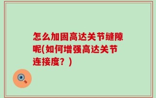 怎么加固高达关节缝隙呢(如何增强高达关节连接度？)