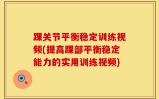 踝关节平衡稳定训练视频(提高踝部平衡稳定能力的实用训练视频)