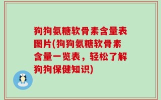 狗狗氨糖软骨素含量表图片(狗狗氨糖软骨素含量一览表，轻松了解狗狗保健知识)