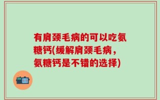 有肩颈毛病的可以吃氨糖钙(缓解肩颈毛病，氨糖钙是不错的选择)