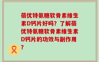 蓓优特氨糖软骨素维生素D钙片好吗？了解蓓优特氨糖软骨素维生素D钙片的功效与副作用？