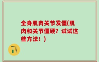 全身肌肉关节发僵(肌肉和关节僵硬？试试这些方法！)
