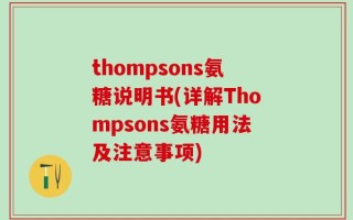 thompsons氨糖说明书(详解Thompsons氨糖用法及注意事项)