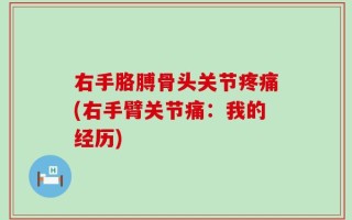 右手胳膊骨头关节疼痛(右手臂关节痛：我的经历)