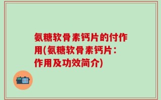 氨糖软骨素钙片的付作用(氨糖软骨素钙片：作用及功效简介)