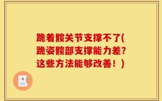 跪着髋关节支撑不了(跪姿髋部支撑能力差？这些方法能够改善！)