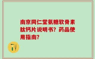 南京同仁堂氨糖软骨素肽钙片说明书？药品使用指南？