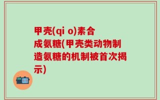 甲壳(qi o)素合成氨糖(甲壳类动物制造氨糖的机制被首次揭示)
