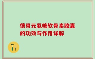 德骨元氨糖软骨素胶囊的功效与作用详解