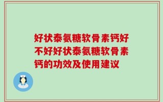 好状泰氨糖软骨素钙好不好好状泰氨糖软骨素钙的功效及使用建议