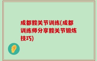 成都髋关节训练(成都训练师分享髋关节锻炼技巧)