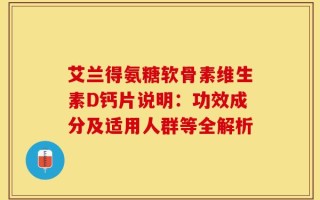 艾兰得氨糖软骨素维生素D钙片说明：功效成分及适用人群等全解析