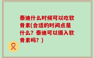 泰迪什么时候可以吃软骨素(合适的时间点是什么？泰迪可以摄入软骨素吗？)