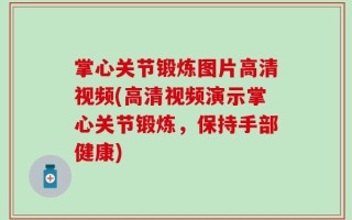 掌心关节锻炼图片高清视频(高清视频演示掌心关节锻炼，保持手部健康)