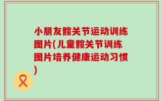 小朋友髋关节运动训练图片(儿童髋关节训练图片培养健康运动习惯)