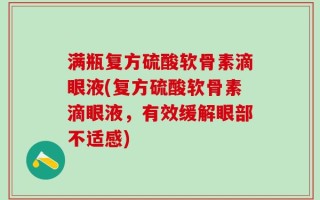 满瓶复方硫酸软骨素滴眼液(复方硫酸软骨素滴眼液，有效缓解眼部不适感)