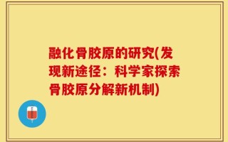 融化骨胶原的研究(发现新途径：科学家探索骨胶原分解新机制)