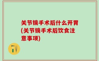 关节镜手术后什么开胃(关节镜手术后饮食注意事项)