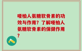 哑柏人氨糖软骨素的功效与作用？了解哑柏人氨糖软骨素的保健作用？