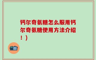 钙尔奇氨糖怎么服用钙尔奇氨糖使用方法介绍！)