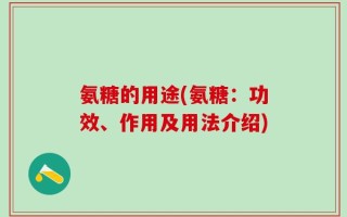 氨糖的用途(氨糖：功效、作用及用法介绍)