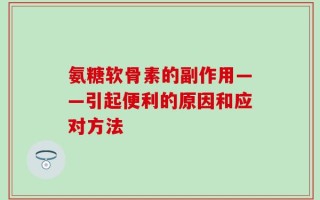氨糖软骨素的副作用——引起便利的原因和应对方法