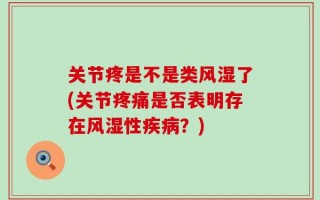关节疼是不是类风湿了(关节疼痛是否表明存在风湿性疾病？)