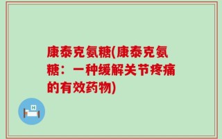 康泰克氨糖(康泰克氨糖：一种缓解关节疼痛的有效药物)