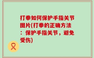 打拳如何保护手指关节图片(打拳的正确方法：保护手指关节，避免受伤)