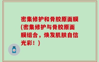密集修护和骨胶原面膜(密集修护与骨胶原面膜组合，焕发肌肤自信光彩！)