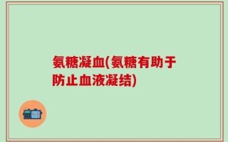 氨糖凝血(氨糖有助于防止血液凝结)