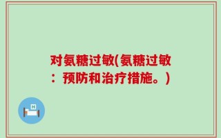 对氨糖过敏(氨糖过敏：预防和治疗措施。)