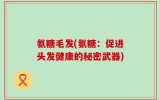氨糖毛发(氨糖：促进头发健康的秘密武器)