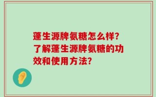 蓬生源牌氨糖怎么样？了解蓬生源牌氨糖的功效和使用方法？