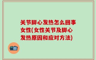 关节脚心发热怎么回事女性(女性关节及脚心发热原因和应对方法)