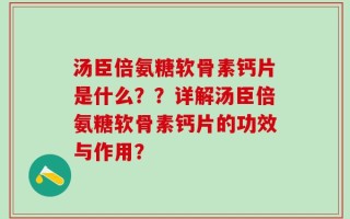 汤臣倍氨糖软骨素钙片是什么？？详解汤臣倍氨糖软骨素钙片的功效与作用？