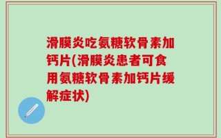 滑膜炎吃氨糖软骨素加钙片(滑膜炎患者可食用氨糖软骨素加钙片缓解症状)