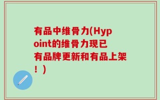 有品中维骨力(Hypoint的维骨力现已有品牌更新和有品上架！)