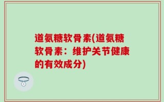 道氨糖软骨素(道氨糖软骨素：维护关节健康的有效成分)