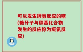 可以发生羰氨反应的糖(糖分子与羰基化合物发生的反应称为羰氨反应)
