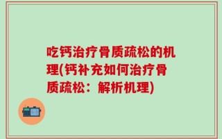 吃钙治疗骨质疏松的机理(钙补充如何治疗骨质疏松：解析机理)